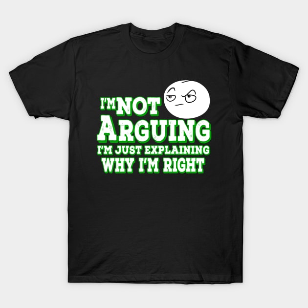 I'm Not Arguing I'm Just Explaining Why I'm Right Green T-Shirt by Shawnsonart